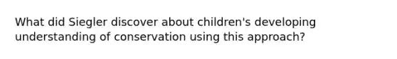 What did Siegler discover about children's developing understanding of conservation using this approach?