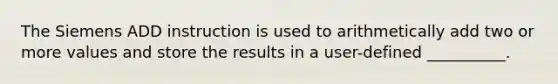 The Siemens ADD instruction is used to arithmetically add two or more values and store the results in a user-defined __________.