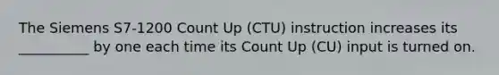 The Siemens S7-1200 Count Up (CTU) instruction increases its __________ by one each time its Count Up (CU) input is turned on.