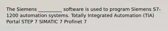 The Siemens __________ software is used to program Siemens S7-1200 automation systems. Totally Integrated Automation (TIA) Portal STEP 7 SIMATIC 7 Profinet 7