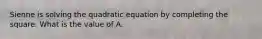 Sienne is solving the quadratic equation by completing the square. What is the value of A.