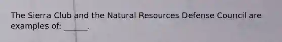 The Sierra Club and the Natural Resources Defense Council are examples of: ______.