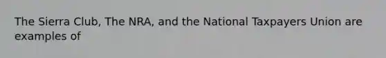 The Sierra Club, The NRA, and the National Taxpayers Union are examples of