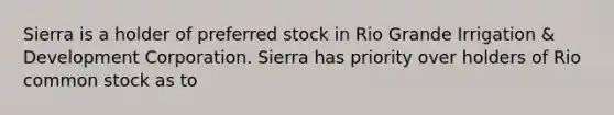 Sierra is a holder of preferred stock in Rio Grande Irrigation & Development Corporation. Sierra has priority over holders of Rio common stock as to