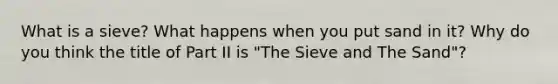 What is a sieve? What happens when you put sand in it? Why do you think the title of Part II is "The Sieve and The Sand"?