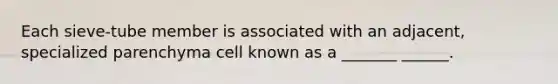 Each sieve-tube member is associated with an adjacent, specialized parenchyma cell known as a _______ ______.