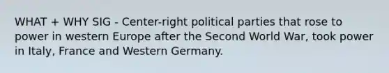 WHAT + WHY SIG - Center-right political parties that rose to power in western Europe after the Second World War, took power in Italy, France and Western Germany.