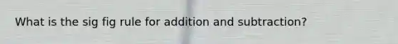 What is the sig fig rule for addition and subtraction?