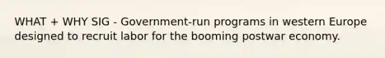 WHAT + WHY SIG - Government-run programs in western Europe designed to recruit labor for the booming postwar economy.