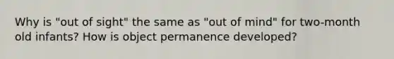 Why is "out of sight" the same as "out of mind" for two-month old infants? How is object permanence developed?