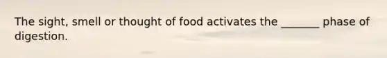 The sight, smell or thought of food activates the _______ phase of digestion.