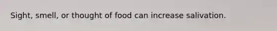 Sight, smell, or thought of food can increase salivation.