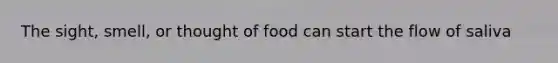 The sight, smell, or thought of food can start the flow of saliva