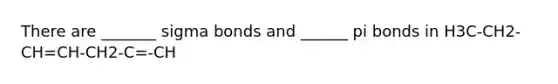 There are _______ sigma bonds and ______ pi bonds in H3C-CH2-CH=CH-CH2-C=-CH