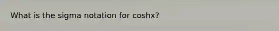 What is the sigma notation for coshx?