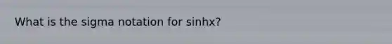 What is the sigma notation for sinhx?