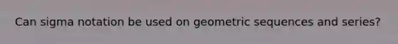 Can sigma notation be used on <a href='https://www.questionai.com/knowledge/kiPvOZSaIf-geometric-sequences' class='anchor-knowledge'><a href='https://www.questionai.com/knowledge/kNWydVXObB-geometric-sequence' class='anchor-knowledge'>geometric sequence</a>s</a> and series?