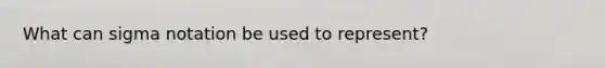 What can sigma notation be used to represent?