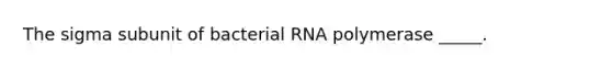 The sigma subunit of bacterial RNA polymerase _____.