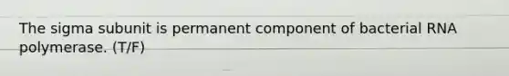 The sigma subunit is permanent component of bacterial RNA polymerase. (T/F)