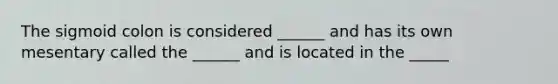 The sigmoid colon is considered ______ and has its own mesentary called the ______ and is located in the _____