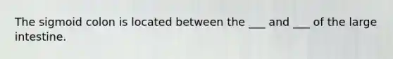 The sigmoid colon is located between the ___ and ___ of the large intestine.