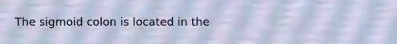 The sigmoid colon is located in the