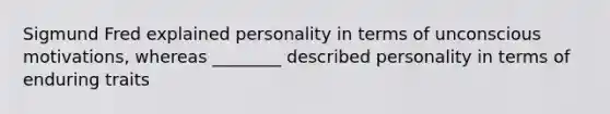 Sigmund Fred explained personality in terms of unconscious motivations, whereas ________ described personality in terms of enduring traits