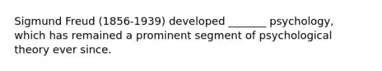 Sigmund Freud (1856-1939) developed _______ psychology, which has remained a prominent segment of psychological theory ever since.