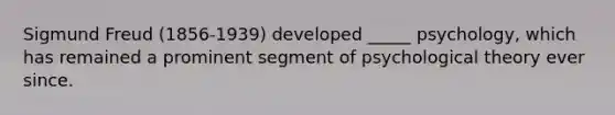 Sigmund Freud (1856-1939) developed _____ psychology, which has remained a prominent segment of psychological theory ever since.