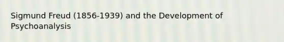 Sigmund Freud (1856-1939) and the Development of Psychoanalysis