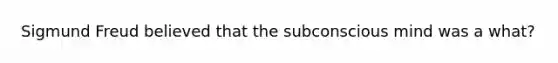 Sigmund Freud believed that the subconscious mind was a what?