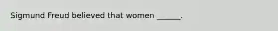 <a href='https://www.questionai.com/knowledge/keM8yXuXCE-sigmund-freud' class='anchor-knowledge'>sigmund freud</a> believed that women ______.