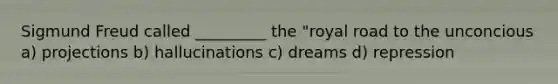 Sigmund Freud called _________ the "royal road to the unconcious a) projections b) hallucinations c) dreams d) repression