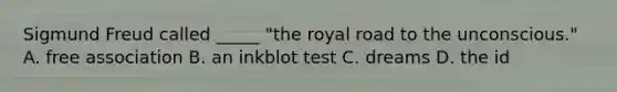 Sigmund Freud called _____ "the royal road to the unconscious." A. free association B. an inkblot test C. dreams D. the id