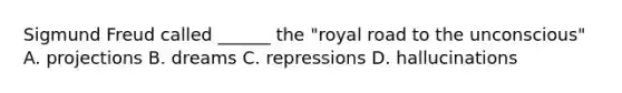 Sigmund Freud called ______ the "royal road to the unconscious" A. projections B. dreams C. repressions D. hallucinations