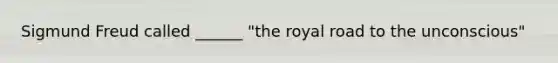 Sigmund Freud called ______ "the royal road to the unconscious"