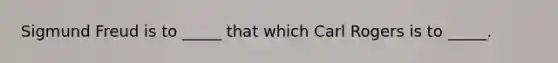 Sigmund Freud is to _____ that which Carl Rogers is to _____.