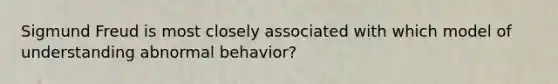 Sigmund Freud is most closely associated with which model of understanding abnormal behavior?