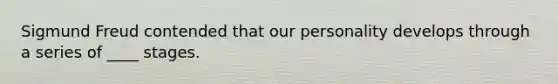 <a href='https://www.questionai.com/knowledge/keM8yXuXCE-sigmund-freud' class='anchor-knowledge'>sigmund freud</a> contended that our personality develops through a series of ____ stages.