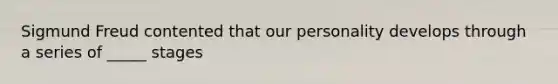 Sigmund Freud contented that our personality develops through a series of _____ stages