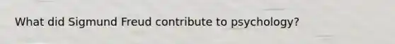 What did Sigmund Freud contribute to psychology?