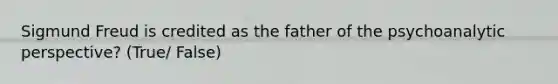 Sigmund Freud is credited as the father of the psychoanalytic perspective? (True/ False)