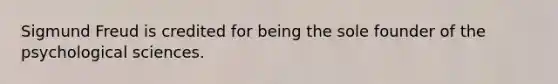 Sigmund Freud is credited for being the sole founder of the psychological sciences.