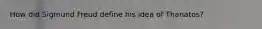 How did Sigmund Freud define his idea of Thanatos?