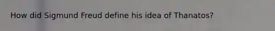 How did Sigmund Freud define his idea of Thanatos?