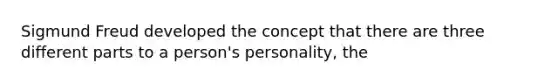 Sigmund Freud developed the concept that there are three different parts to a person's personality, the