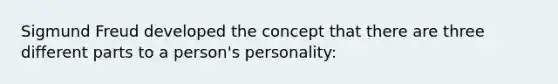 Sigmund Freud developed the concept that there are three different parts to a person's personality: