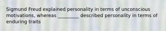 Sigmund Freud explained personality in terms of unconscious motivations, whereas _________ described personality in terms of enduring traits