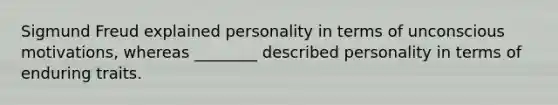 Sigmund Freud explained personality in terms of unconscious motivations, whereas ________ described personality in terms of enduring traits.